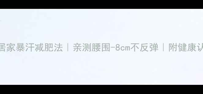 图片 推荐7天居家暴汗减肥法｜亲测腰围-8cm不反弹｜附健康认证食谱2