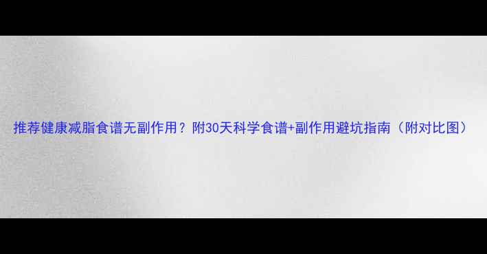 图片 推荐健康减脂食谱无副作用？附30天科学食谱+副作用避坑指南（附对比图）