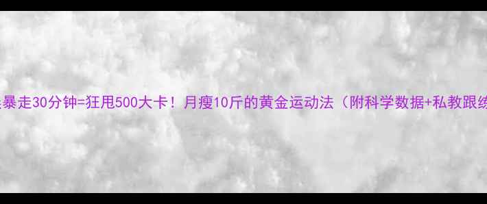 图片 推荐早晨暴走30分钟=狂甩500大卡！月瘦10斤的黄金运动法（附科学数据+私教跟练攻略）1