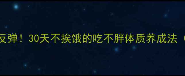 图片 推荐月瘦8斤不反弹！30天不挨饿的吃不胖体质养成法（附懒人食谱）1