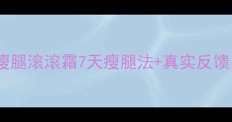 图片 推荐瘦腿霜使用教程：瘦腿滚滚霜7天瘦腿法+真实反馈（附瘦腿霜避坑指南）2