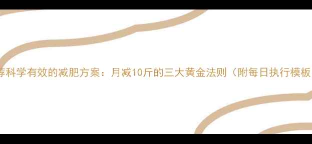 图片 推荐科学有效的减肥方案：月减10斤的三大黄金法则（附每日执行模板）1