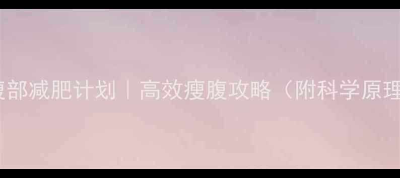 图片 推荐：30天腹部减肥计划｜高效瘦腹攻略（附科学原理+训练方案）