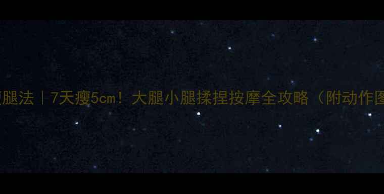 图片 揉腿瘦腿法｜7天瘦5cm！大腿小腿揉捏按摩全攻略（附动作图解）2
