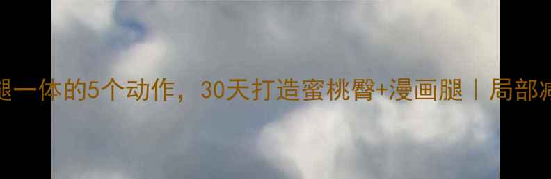 图片 提臀瘦腿一体的5个动作，30天打造蜜桃臀+漫画腿｜局部减脂攻略