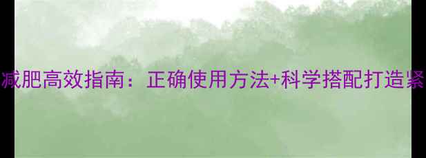 图片 握力器减肥高效指南：正确使用方法+科学搭配打造紧致线条