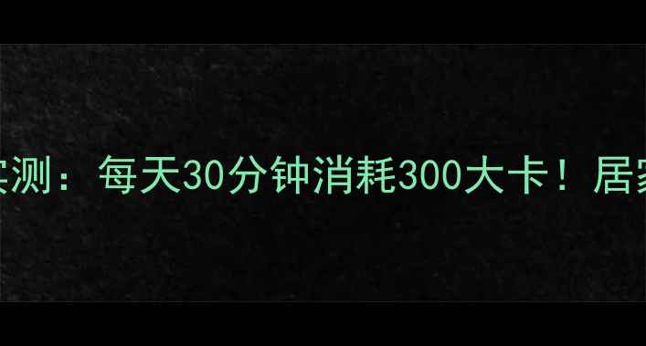 图片 摇呼啦圈减肥效果实测：每天30分钟消耗300大卡！居家燃脂新方式大公开