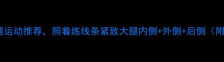 图片 收录个瘦大腿运动推荐，照着练线条紧致大腿内侧+外侧+后侧（附动作图解）1