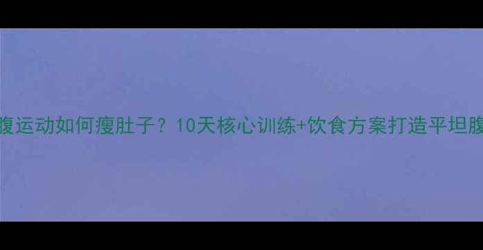 图片 收腹运动如何瘦肚子？10天核心训练+饮食方案打造平坦腹部