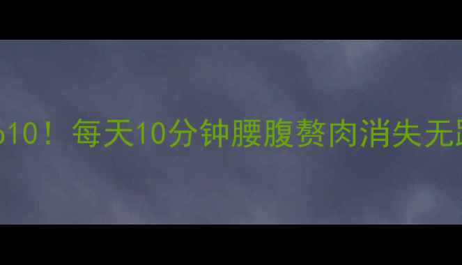 图片 收腹运动排行榜Top10！每天10分钟腰腹赘肉消失无踪（附跟练教程）1