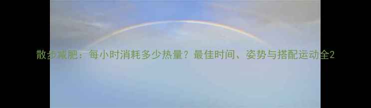 图片 散步减肥：每小时消耗多少热量？最佳时间、姿势与搭配运动全2