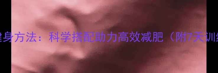 图片 断食期健身方法：科学搭配助力高效减肥（附7天训练计划）
