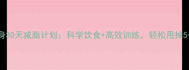 图片 新手健身30天减脂计划：科学饮食+高效训练，轻松甩掉5-8斤！2
