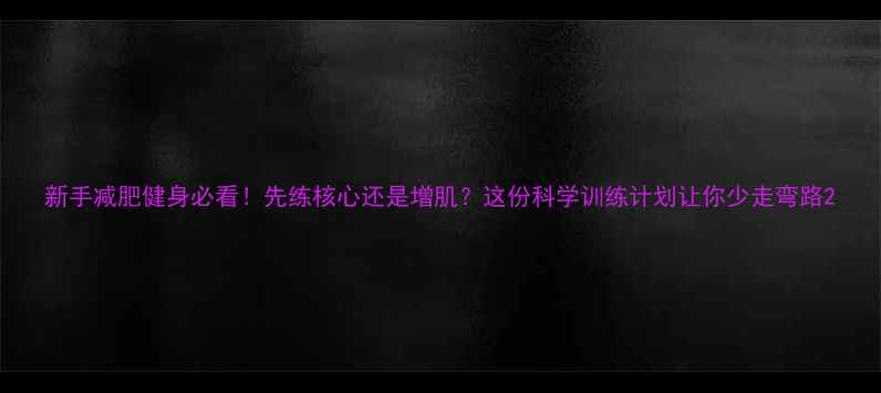 图片 新手减肥健身必看！先练核心还是增肌？这份科学训练计划让你少走弯路2