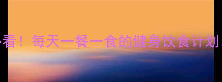 图片 新手减肥必看！每天一餐一食的健身饮食计划，7天瘦5斤