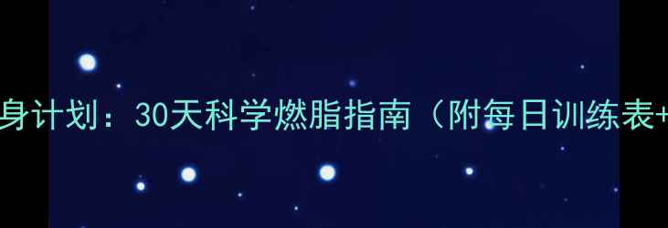 图片 新手减脂健身计划：30天科学燃脂指南（附每日训练表+饮食方案）