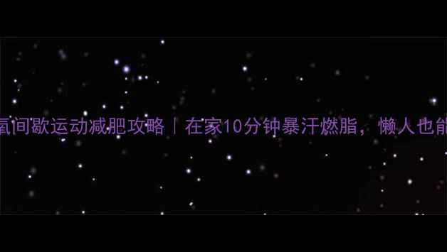 图片 新手必看无氧间歇运动减肥攻略｜在家10分钟暴汗燃脂，懒人也能轻松跟练！