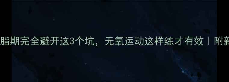 图片 新手必看！减脂期完全避开这3个坑，无氧运动这样练才有效｜附新手跟练计划1