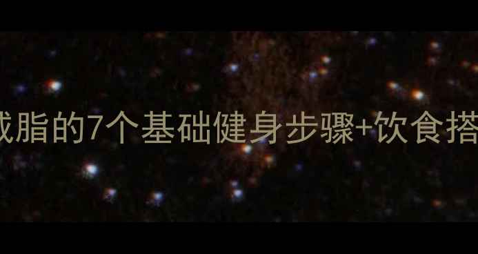 图片 新手必看！科学减脂的7个基础健身步骤+饮食搭配，一个月瘦5斤