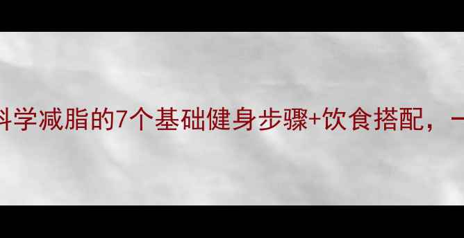 图片 新手必看！科学减脂的7个基础健身步骤+饮食搭配，一个月瘦5斤1