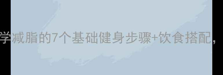图片 新手必看！科学减脂的7个基础健身步骤+饮食搭配，一个月瘦5斤2