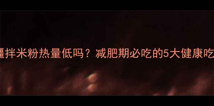 图片 新疆拌米粉热量低吗？减肥期必吃的5大健康吃法1