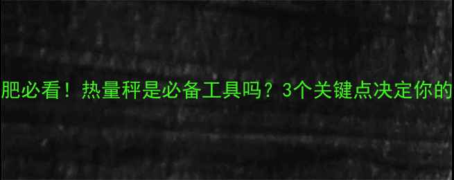 图片 新科学减肥必看！热量秤是必备工具吗？3个关键点决定你的减脂效率