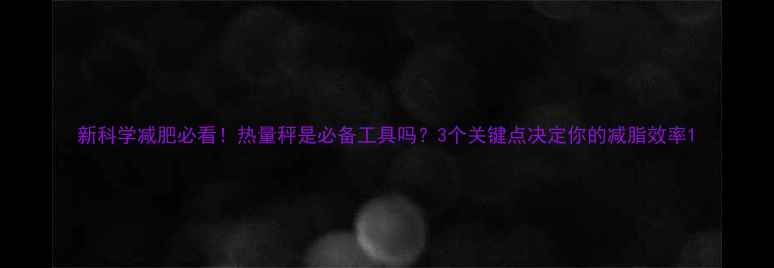 图片 新科学减肥必看！热量秤是必备工具吗？3个关键点决定你的减脂效率1