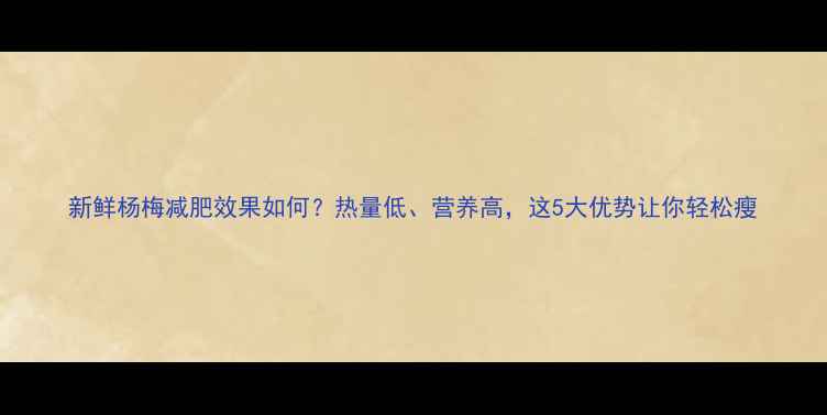 图片 新鲜杨梅减肥效果如何？热量低、营养高，这5大优势让你轻松瘦