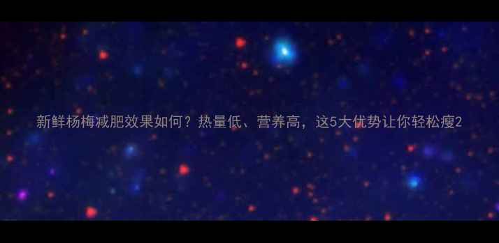 图片 新鲜杨梅减肥效果如何？热量低、营养高，这5大优势让你轻松瘦2