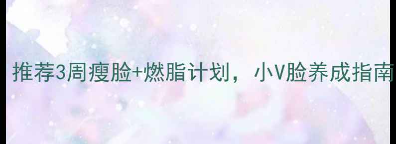 图片 方脸女生必看！推荐3周瘦脸+燃脂计划，小V脸养成指南｜附食谱+运动