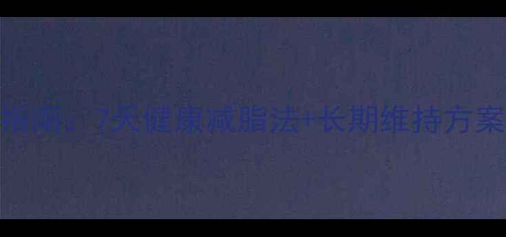 图片 无副作用科学减脂指南：7天健康减脂法+长期维持方案全（附真实案例）