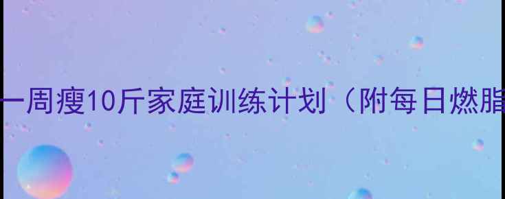 图片 无器械减肥一周瘦10斤家庭训练计划（附每日燃脂动作详解）