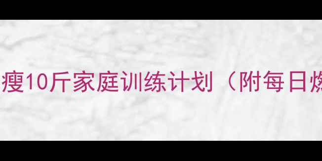 图片 无器械减肥一周瘦10斤家庭训练计划（附每日燃脂动作详解）2