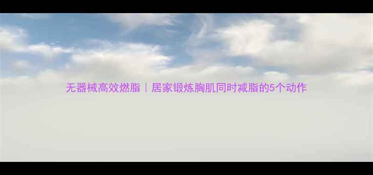 图片 无器械高效燃脂｜居家锻炼胸肌同时减脂的5个动作