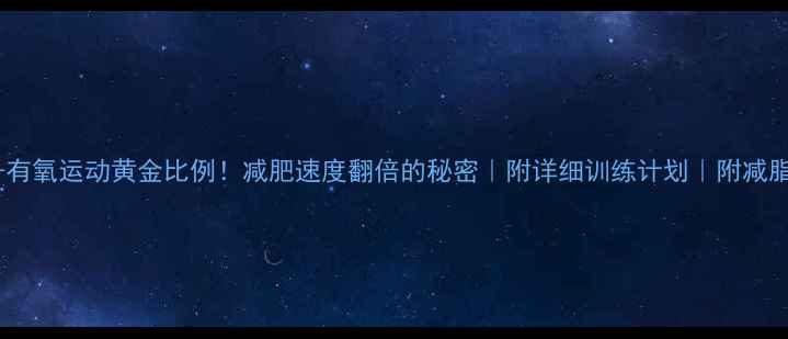 图片 无氧+有氧运动黄金比例！减肥速度翻倍的秘密｜附详细训练计划｜附减脂食谱