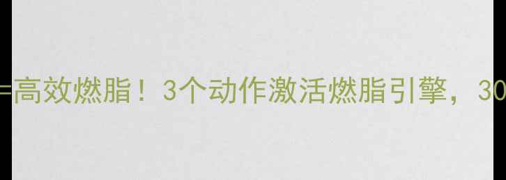 图片 无氧运动+心肺功能=高效燃脂！3个动作激活燃脂引擎，30天打造紧致马甲线2