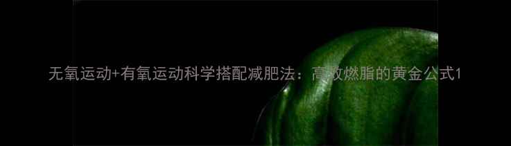 图片 无氧运动+有氧运动科学搭配减肥法：高效燃脂的黄金公式1