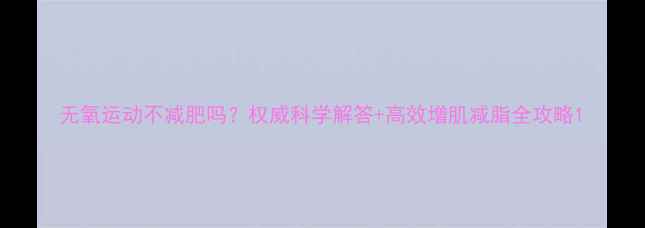 图片 无氧运动不减肥吗？权威科学解答+高效增肌减脂全攻略1