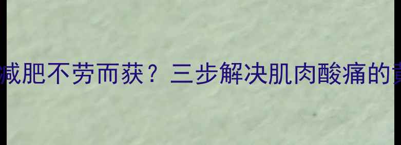 图片 无氧运动减肥不劳而获？三步解决肌肉酸痛的黄金法则1