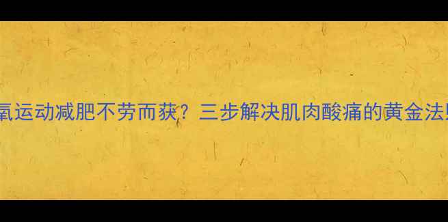 图片 无氧运动减肥不劳而获？三步解决肌肉酸痛的黄金法则2