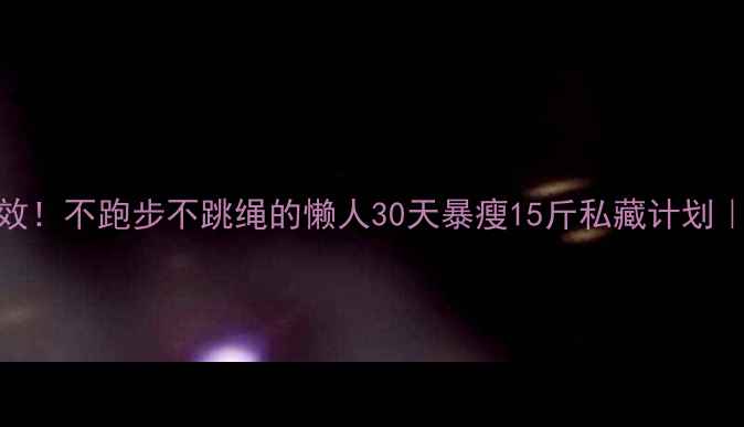 图片 无氧运动减肥亲测有效！不跑步不跳绳的懒人30天暴瘦15斤私藏计划｜拒绝有氧的减脂真相