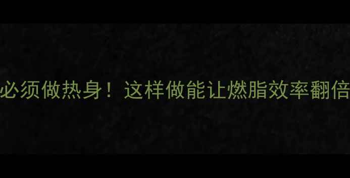 图片 无氧运动减肥前必须做热身！这样做能让燃脂效率翻倍（附具体动作）