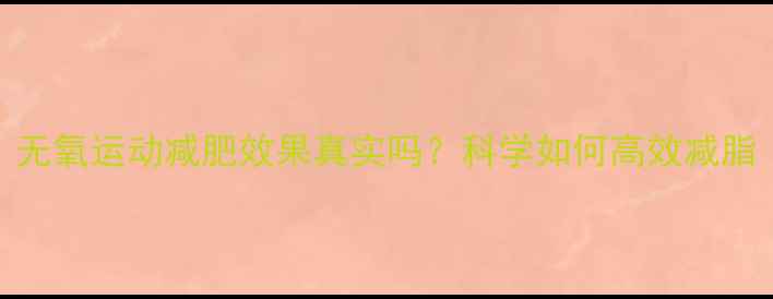 图片 无氧运动减肥效果真实吗？科学如何高效减脂