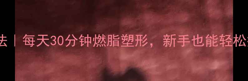 图片 无氧运动减肥法｜每天30分钟燃脂塑形，新手也能轻松瘦肚子的秘诀1