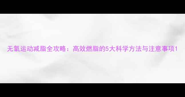 图片 无氧运动减脂全攻略：高效燃脂的5大科学方法与注意事项1