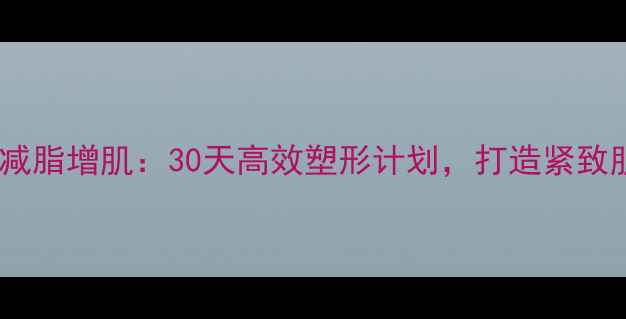 图片 无氧运动减脂增肌：30天高效塑形计划，打造紧致肌肉线条2