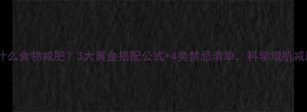 图片 无氧运动前吃什么食物减肥？3大黄金搭配公式+4类禁忌清单，科学增肌减脂效率翻倍！2
