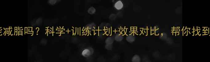 图片 无氧运动真的能减脂吗？科学+训练计划+效果对比，帮你找到最佳减脂方案1