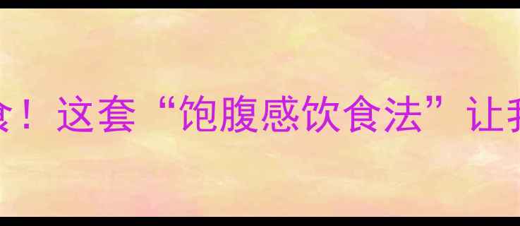 图片 无痛瘦10斤不节食！这套“饱腹感饮食法”让我狂炫火锅还瘦了